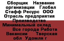 Сборщик › Название организации ­ Глобал Стафф Ресурс, ООО › Отрасль предприятия ­ Производство › Минимальный оклад ­ 35 000 - Все города Работа » Вакансии   . Тверская обл.,Удомля г.